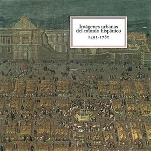 IMÁGENES URBANAS DEL MUNDO HISPÁNICO (1493-1780)