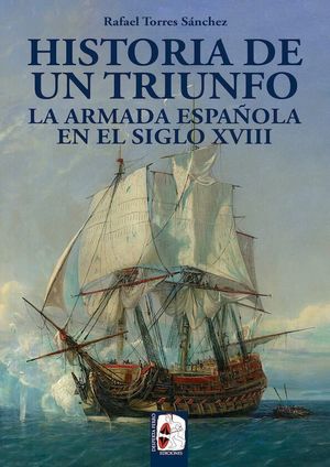 HISTORIA DE UN TRIUNFO - LA ARMADA ESPAÑOLA EN EL SIGLO XVIII
